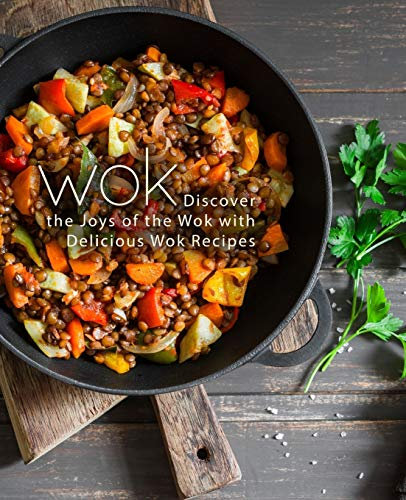 Wok: Discover the Joys of the Wok with Delicious Wok Recipes (2nd Edition)
