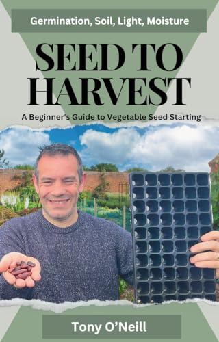 Seed To Harvest: A Beginners Guide To Grow A Vegetable Garden From Seed