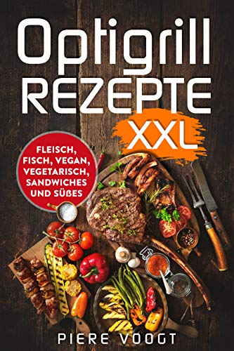Optigrill Rezepte XXL: Fleisch, Fisch, Vegan, Vegetarisch, Sandwiches und Süßes