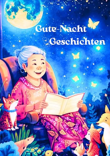 Gute-Nacht-Geschichten - Ein Buch voller Liebe, Wärme und Fantasie – so schön wie eine Gute-Nacht-Umarmung von Oma.: 18 Einschlaf- & ... Tierabenteuer (Oma´s Gute-Nacht Geschichten)