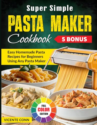 Super Simple Pasta Maker Cookbook: Easy Homemade Pasta Recipes for Beginners Using Any Pasta Maker