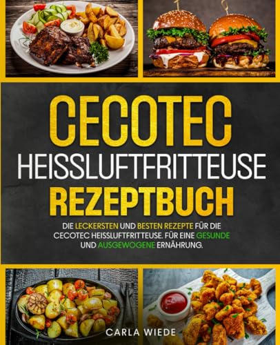 Cecotec Heißluftfritteuse Rezeptbuch: Die leckersten und besten Rezepte für die Cecotec Heißluftfritteuse. Für eine gesunde und ausgewogene Ernährung.