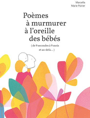 Poèmes à murmurer à l'oreille des bébés (de 9 secondes à 9 mois et au-delà...)
