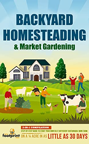 Backyard Homesteading & Market Gardening : 2-in-1 Compilation Step-By-Step Guide to Start Your Own Self Sufficient Sustainable Mini Farm on a ¼ Acre In ... (Self Sufficient Survival) (English Edition)