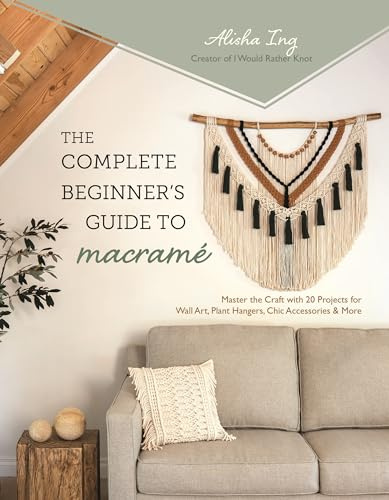 The Complete Beginner's Guide to Macramé: Master the Craft with 20 Projects for Wall Art, Plant Hangers, Chic Accessories & More