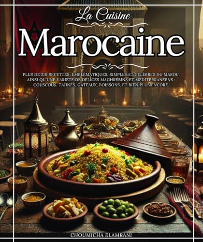 La Cuisine Marocaine Plus de 210 recettes emblématiques, simples et célèbres du Maroc, ainsi qu'une variété de délices maghrébins et méditerranéens ... gâteaux, boissons, et bien plus encore.