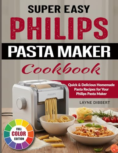 Super Easy Philips Pasta Maker Cookbook: Quick & Delicious Homemade Pasta Recipes for Your Philips Pasta Maker