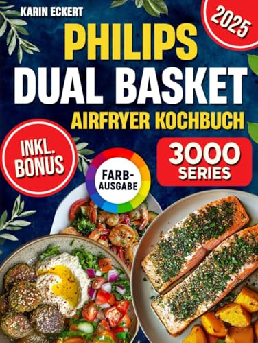 Philips Dual Basket Airfryer Kochbuch: Schnelle, leckere und einfache Rezepte für Ihre Philips 3000 Series Heißluftfritteuse mit zwei Körben | ideal auch für Familien | inkl. Nährwertangaben & Bonus
