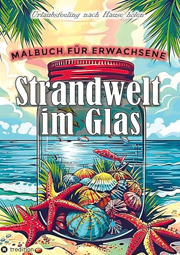 Malbuch für Erwachsene - Strandwelt im Glas - Ausmalbilder zur Entspannung & Stressabbau: Malbuch für Frauen Strand Meer Unterwasser Miniaturwelten Sommer
