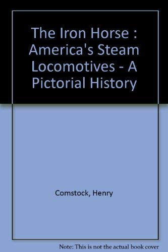 The Iron Horse : America's Steam Locomotives - A Pictorial History