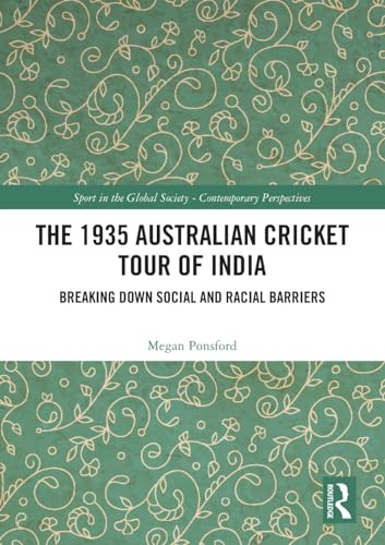 The 1935 Australian Cricket Tour of India: Breaking Down Social and Racial Barriers (Sport in the Global Society – Contemporary Perspectives)