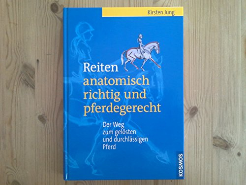 Reiten - anatomisch richtig und pferdegerecht: Der Weg zum gelösten und durchlässigen Pferd