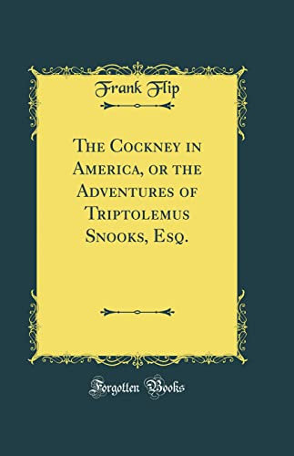 The Cockney in America, or the Adventures of Triptolemus Snooks, Esq. (Classic Reprint)