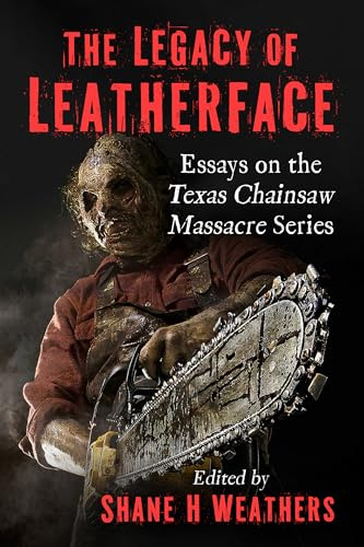 The Legacy of Leatherface: Essays on the Texas Chainsaw Massacre Series