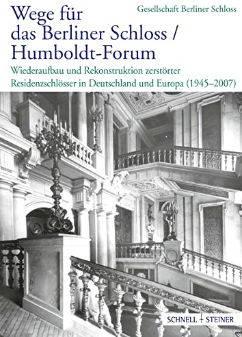 Wege für das Berliner Schloss ;Humboldt-Forum: Wiederaufbau und Rekonstruktion zerstörter Residenzschlösser in Deutschland und Europa (1945–2007)