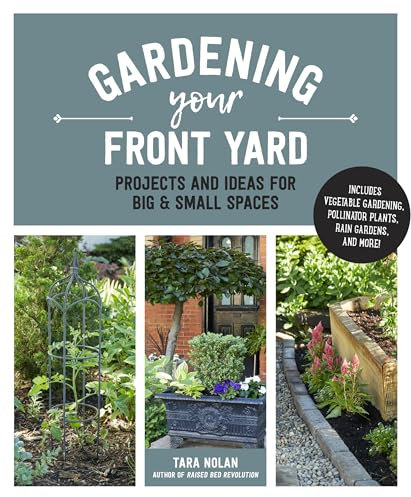 Gardening Your Front Yard: Projects and Ideas for Big and Small Spaces - Includes Vegetable Gardening, Pollinator Plants, Rain Gardens, and More!
