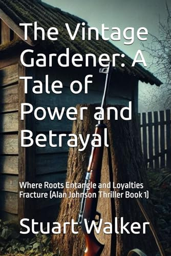 The Vintage Gardener: A Tale of Power and Betrayal: Where Roots Entangle and Loyalties Fracture (Alan Johnson Thriller Book 1)