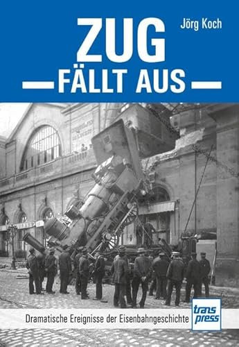 Zug fällt aus: Dramatische Ereignisse der Eisenbahngeschichte