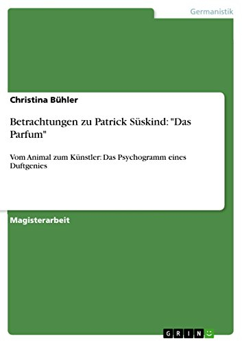 Betrachtungen zu Patrick Süskind: Das Parfum: Vom Animal zum Künstler: Das Psychogramm eines Duftgenies