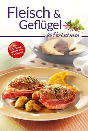 Fleisch und Geflügel in Variationen: Über 200 Grundrezepte und Variationen (Kochen in Variationen)