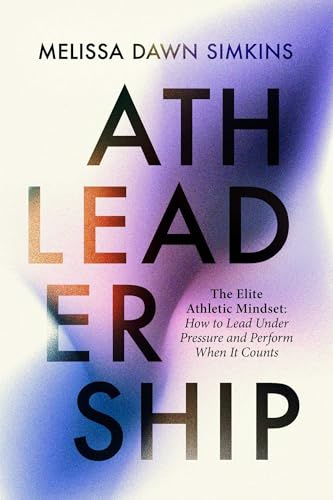 Athleadership: The Elite Athletic Mindset: How to Lead Under Pressure and Perform When It Counts