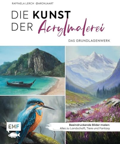 Die Kunst der Acrylmalerei – das Grundlagenwerk: Beeindruckende Bilder malen: Alles zu Landschaft, Tiere und Fantasy | Mit Schritt-für-Schritt-Anleitungen