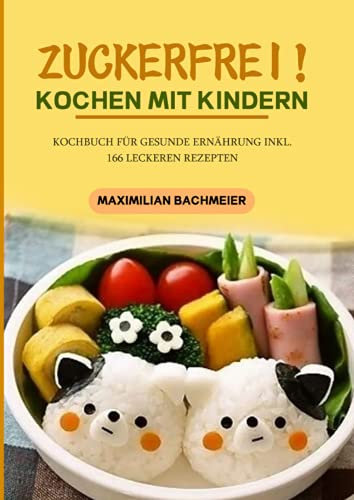 Zuckerfrei! Kochen mit Kindern: Kochbuch für gesunde Ernährung Inkl. 166 leckeren Rezepten