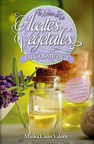 Tu guía de los aceites vegetales en cosmética : aprende a conocerlos y usarlos de la cabeza a los pies