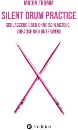 Silent Drum Practice - interaktives Schlagzeugbuch mit 30 Übungen und 38 Videos für Anfänger*innen und Fortgeschrittene: Schlagzeug üben ohne Schlagzeug und ohne Krach - zuhause und unterwegs