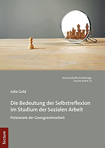 Die Bedeutung der Selbstreflexion im Studium der Sozialen Arbeit: Potenziale der Genogrammarbeit (Wissenschaftliche Beiträge aus dem Tectum Verlag: Soziale Arbeit)