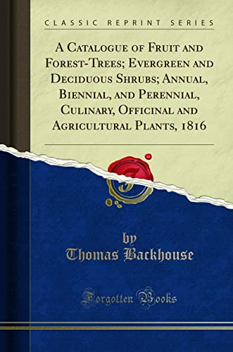 A Catalogue of Fruit and Forest-Trees; Evergreen and Deciduous Shrubs; Annual, Biennial, and Perennial, Culinary, Officinal and Agricultural Plants, 1816 (Classic Reprint)
