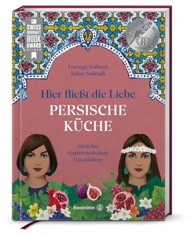Hier fließt die Liebe. Persische Küche: Gerichte. Gastfreundschaft. Geschichten. Silbermedaille GAD 2024 Silbermedaille, Swiss Gourmet Cookbook Award 2025