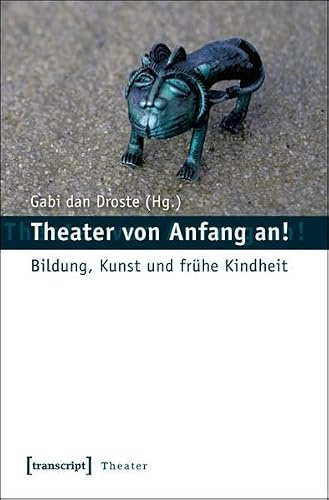 Theater von Anfang an!: Bildung, Kunst und frühe Kindheit