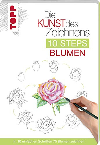Die Kunst des Zeichnens 10 Steps - Blumen: In 10 einfachen Schritten 75 Blumen zeichnen