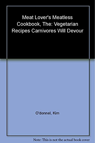 The Meat Lover's Meatless Cookbook: Vegetarian Recipes Carnivores Will Devour: 256