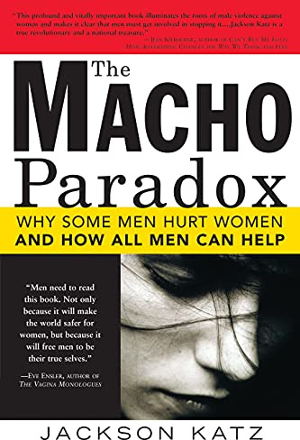 The Macho Paradox: Why Some Men Hurt Women and and How All Men Can Help