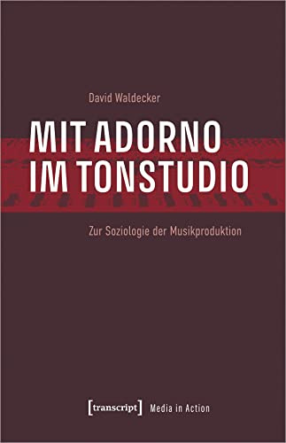 Mit Adorno im Tonstudio: Zur Soziologie der Musikproduktion (Media in Action)