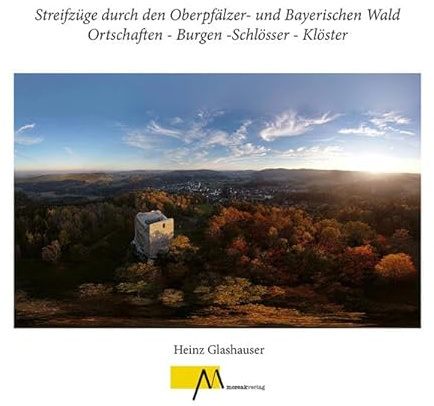 Streifzüge durch den Oberpfälzer- und Bayerischen Wald Ortschaften - Burgen -Schlösser - Klöster