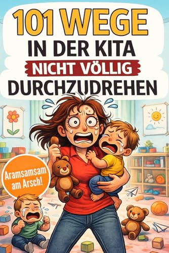 101 Wege in der Kita nicht völlig durchzudrehen - Das ultimative Anti-Stress-Mitmachbuch für Erzieherinnen zwischen Bastelkleber, Bauklotzkrieg & Beruhigungstee