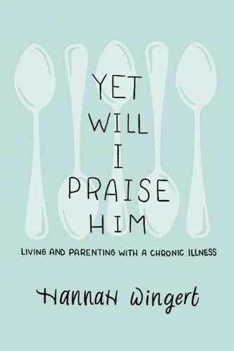 Yet Will I Praise Him: Living and Parenting with a Chronic Illness