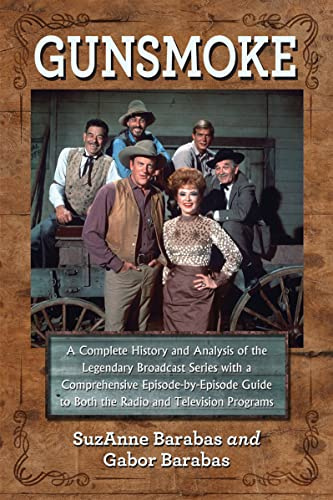 Gunsmoke: A Complete History and Analysis of the Legendary Broadcast Series with a Comprehensive Episode-By-Episode Guide: A Complete History and ... to Both the Radio and Television Programs
