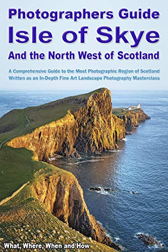 Photographers Guide, Isle of Skye and the North West of Scotland - An In-Depth, Fine Art Landscape Photographer's Masterclass