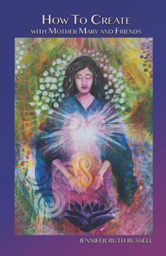 How to Create with Mother Mary and Friends: 21 lessons to activate your creative magnificence and stop pretending you're not powerful