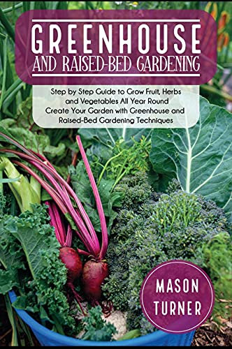Greenhouse and Raised-Bed Gardening: The Greenhouse Gardener's Manual To Growing and Sustain Organic Vegetable, Herbs, and Fruits All-Year- Round: 5A