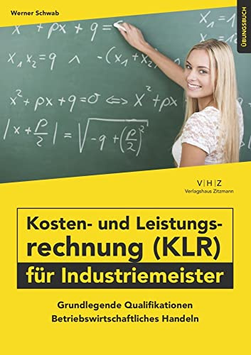 Kosten- und Leistungsrechnung (KLR) für Industriemeister Übungsbuch: Grundlegende Qualifikationen - Betriebswirtschaftliches Handeln (Meister für Schutz und Sicherheit - Grundlegende Qualifikationen)