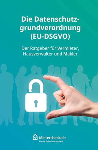 Die Datenschutzgrundverordnung (EU-DSGVO): Der Ratgeber für Vermieter, Hausverwalter und Makler