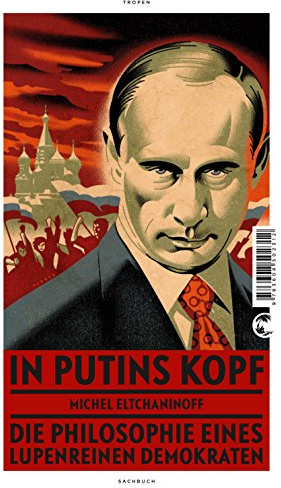 In Putins Kopf: Die Philosophie eines lupenreinen Demokraten