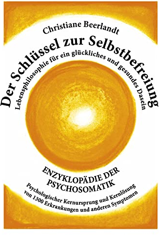 Der Schlüssel zur Selbstbefreiung: Enzyklopädie der Psychosomatik - Psychologischer Kernursprung und Kernlösung von 1300 Erkrankungen und anderen ... für ein glückliches und gesundes Dasein
