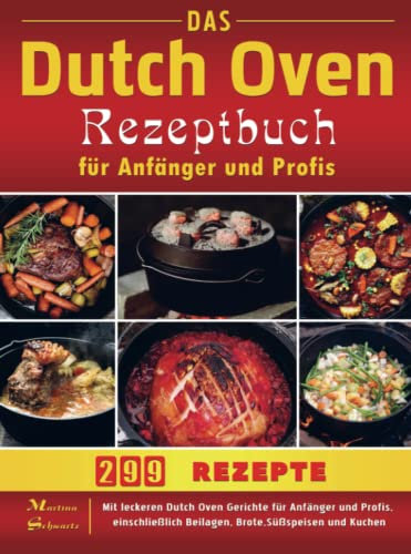 Das Dutch Oven Rezeptbuch für Anfänger und Profis: Mit leckeren Dutch Oven Gerichte für Anfänger und Profis, einschließlich Beilagen, Brote,Süßspeisen und Kuchen