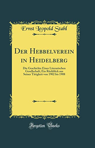 Der Hebbelverein in Heidelberg: Die Geschichte Einer Literarischen Gesellschaft; Ein Rückblick aus Seiner Tätigkeit von 1902 bis 1908 (Classic Reprint)